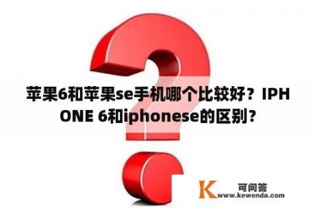 苹果6和苹果se手机哪个比较好？IPHONE 6和iphonese的区别？