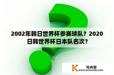 2002年韩日世界杯参赛球队？2020日韩世界杯日本队名次？