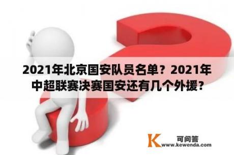 2021年北京国安队员名单？2021年中超联赛决赛国安还有几个外援？