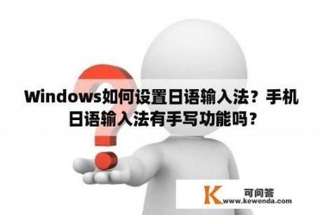 Windows如何设置日语输入法？手机日语输入法有手写功能吗？
