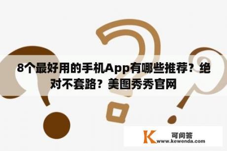 8个最好用的手机App有哪些推荐？绝对不套路？美图秀秀官网