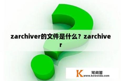 zarchiver的文件是什么？zarchiver