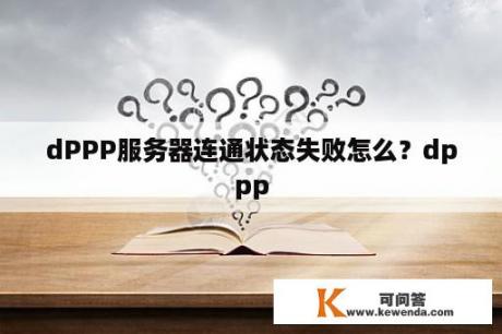 dPPP服务器连通状态失败怎么？dppp