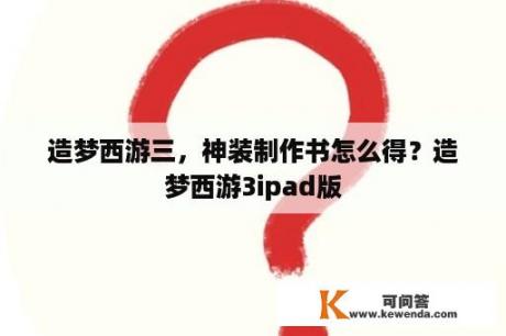 造梦西游三，神装制作书怎么得？造梦西游3ipad版