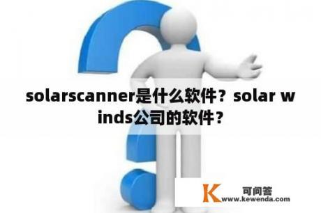 solarscanner是什么软件？solar winds公司的软件？
