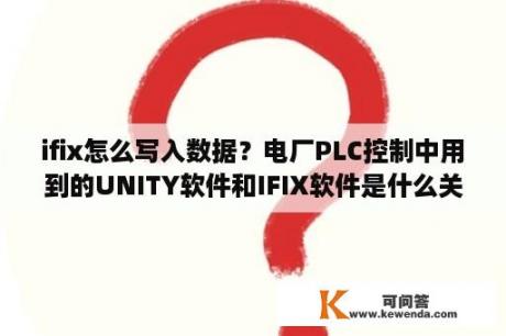 ifix怎么写入数据？电厂PLC控制中用到的UNITY软件和IFIX软件是什么关系？