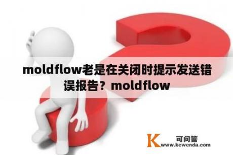 moldflow老是在关闭时提示发送错误报告？moldflow