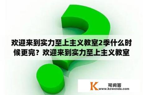 欢迎来到实力至上主义教室2季什么时候更完？欢迎来到实力至上主义教室结局？