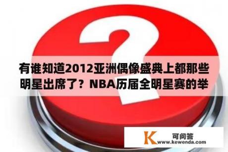 有谁知道2012亚洲偶像盛典上都那些明星出席了？NBA历届全明星赛的举办地是什么？