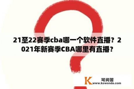 21至22赛季cba哪一个软件直播？2021年新赛季CBA哪里有直播？