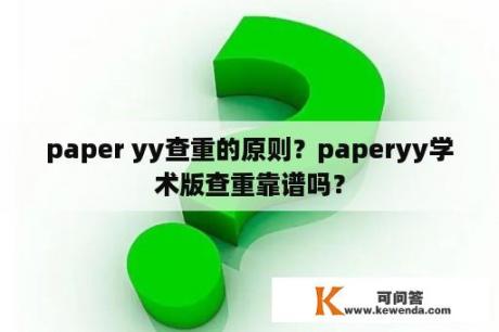 paper yy查重的原则？paperyy学术版查重靠谱吗？