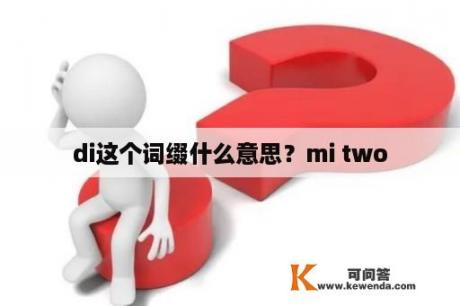 di这个词缀什么意思？mi two