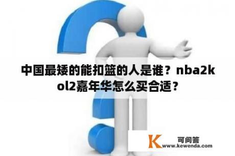 中国最矮的能扣篮的人是谁？nba2kol2嘉年华怎么买合适？