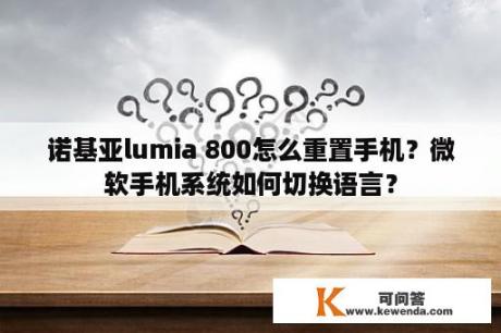 诺基亚lumia 800怎么重置手机？微软手机系统如何切换语言？