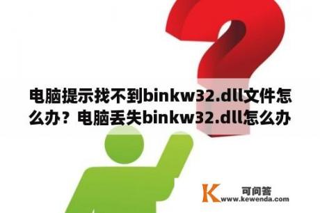 电脑提示找不到binkw32.dll文件怎么办？电脑丢失binkw32.dll怎么办？