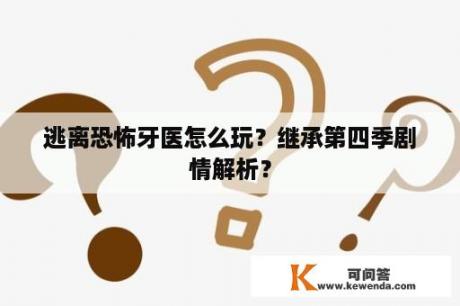 逃离恐怖牙医怎么玩？继承第四季剧情解析？