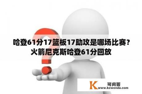 哈登61分17篮板17助攻是哪场比赛？火箭尼克斯哈登61分回放