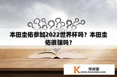 本田圭佑参加2022世界杯吗？本田圭佑很强吗？