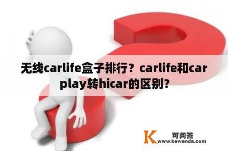 无线carlife盒子排行？carlife和carplay转hicar的区别？