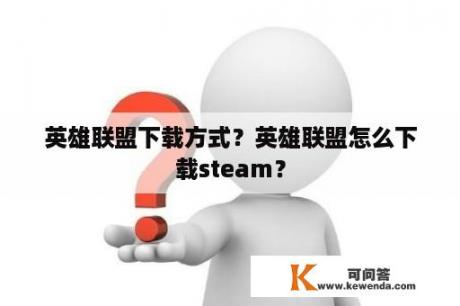 英雄联盟下载方式？英雄联盟怎么下载steam？