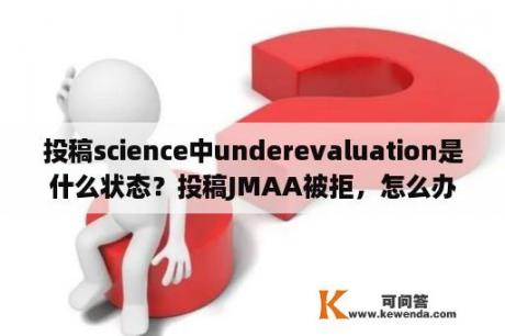 投稿science中underevaluation是什么状态？投稿JMAA被拒，怎么办？