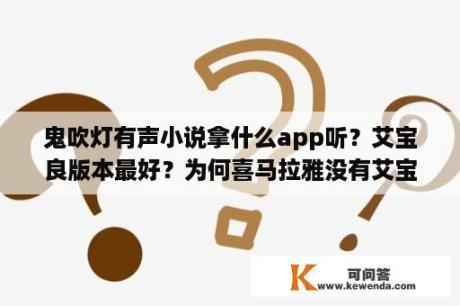 鬼吹灯有声小说拿什么app听？艾宝良版本最好？为何喜马拉雅没有艾宝良的鬼吹灯？