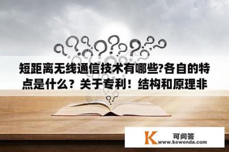 短距离无线通信技术有哪些?各自的特点是什么？关于专利！结构和原理非常相似,解决的也是同一类的问题,但应用领域不同,可以分别申请专利吗？