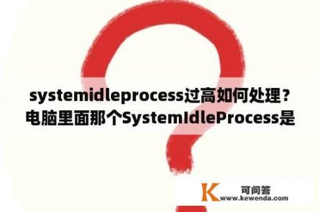 systemidleprocess过高如何处理？电脑里面那个SystemIdleProcess是甚么东西？