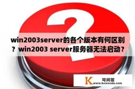 win2003server的各个版本有何区别？win2003 server服务器无法启动？