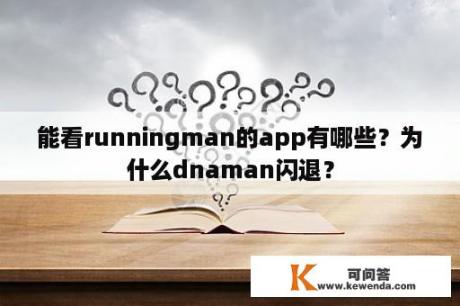 能看runningman的app有哪些？为什么dnaman闪退？