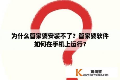 为什么管家婆安装不了？管家婆软件如何在手机上运行？