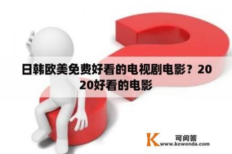 日韩欧美免费好看的电视剧电影？2020好看的电影