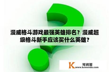 漫威格斗游戏最强英雄排名？漫威超级格斗新手应该买什么英雄？