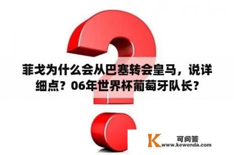 菲戈为什么会从巴塞转会皇马，说详细点？06年世界杯葡萄牙队长？