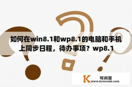 如何在win8.1和wp8.1的电脑和手机上同步日程，待办事项？wp8.1