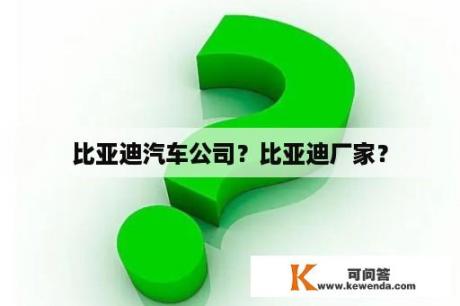 比亚迪汽车公司？比亚迪厂家？