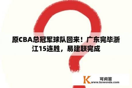 原CBA总冠军球队回来！广东完毕浙江15连胜，易建联完成