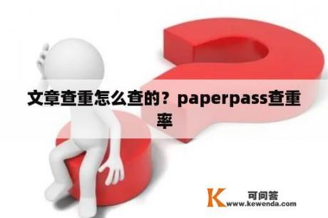 文章查重怎么查的？paperpass查重率