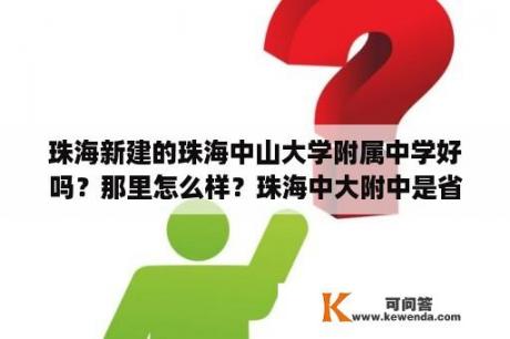 珠海新建的珠海中山大学附属中学好吗？那里怎么样？珠海中大附中是省一级吗？