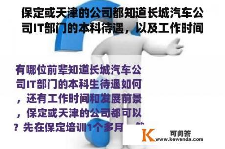 保定或天津的公司都知道长城汽车公司IT部门的本科待遇，以及工作时间和发展前景？