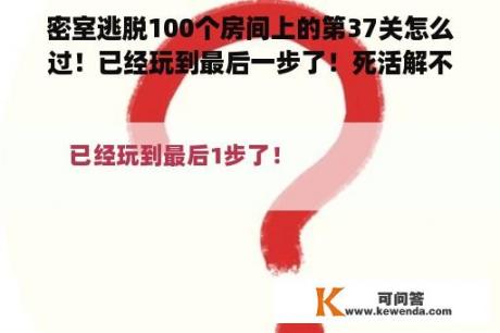 密室逃脱100个房间上的第37关怎么过！已经玩到最后一步了！死活解不开？