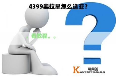 4399奥拉星怎么送亚？