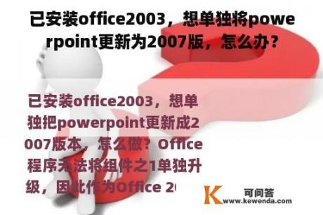 已安装office2003，想单独将powerpoint更新为2007版，怎么办？