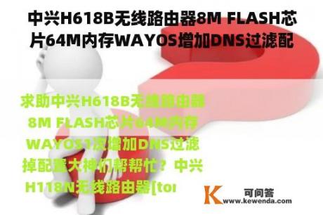 中兴H618B无线路由器8M FLASH芯片64M内存WAYOS增加DNS过滤配置大神帮忙？