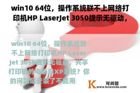 win10 64位，操作系统联不上网络打印机HP LaserJet 3050提示无驱动，共享打印机的电脑是XP系统？