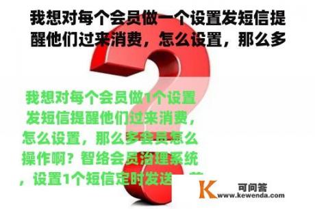 我想对每个会员做一个设置发短信提醒他们过来消费，怎么设置，那么多会员怎么操作啊？