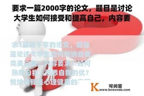 要求一篇2000字的论文，题目是讨论大学生如何接受和提高自己，内容要求1。如何理解自己2。了解自己的优点？