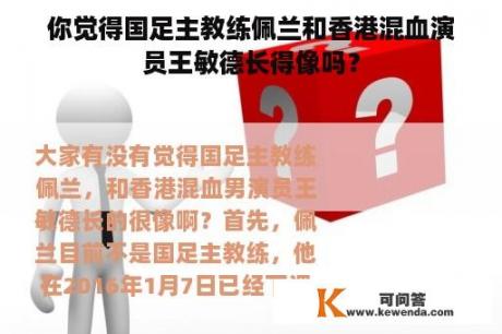 你觉得国足主教练佩兰和香港混血演员王敏德长得像吗？