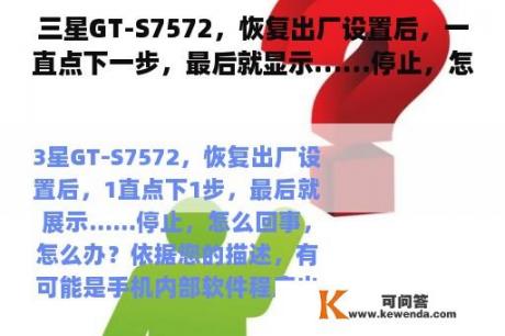 三星GT-S7572，恢复出厂设置后，一直点下一步，最后就显示……停止，怎么回事，怎么办？