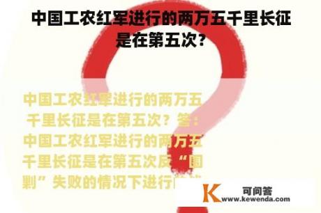 中国工农红军进行的两万五千里长征是在第五次？